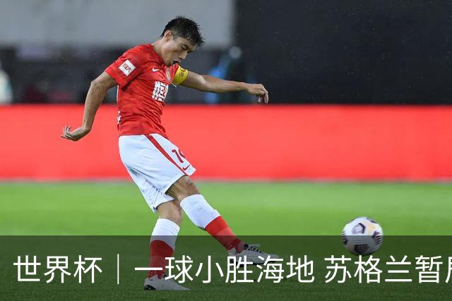 世界杯｜一球小胜海地 苏格兰暂居C组头名